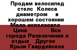 Продам велосипед стелс. Колеса диаметром 20.в хорошем состоянии. Мало исползовпл › Цена ­ 3000.. - Все города Развлечения и отдых » Другое   . Крым,Гвардейское